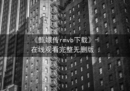《甄嬛传rmvb下载》- 在线观看完整无删版 - 后宫权谋,谁主沉浮?