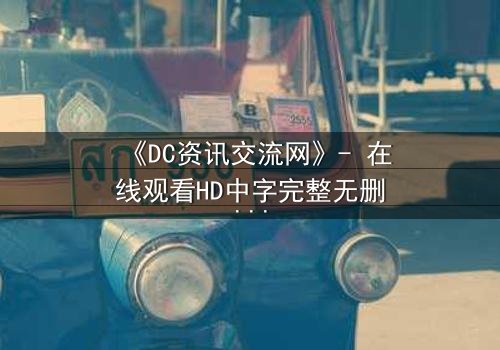 《DC资讯交流网》- 在线观看HD中字完整无删 - 揭开虚拟世界的致命交易