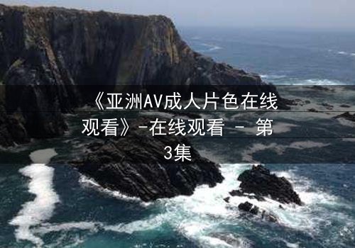 《亚洲AV成人片色在线观看》-在线观看 - 第3集