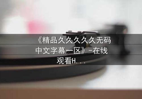 《精品久久久久久无码中文字幕一区》-在线观看HD中字 - 第7集完整无删