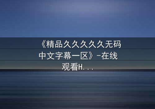 《精品久久久久久无码中文字幕一区》-在线观看HD中字 - 第8集完整无删