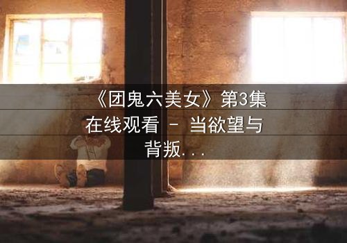 《团鬼六美女》第3集在线观看 - 当欲望与背叛交织,谁能全身而退?