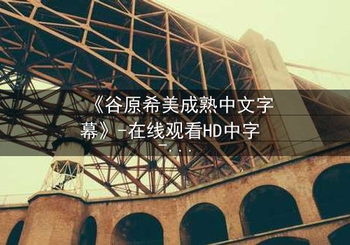 《谷原希美成熟中文字幕》-在线观看HD中字 - 免费1080P超清第3集